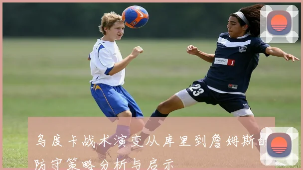 乌度卡战术演变从库里到詹姆斯的防守策略分析与启示