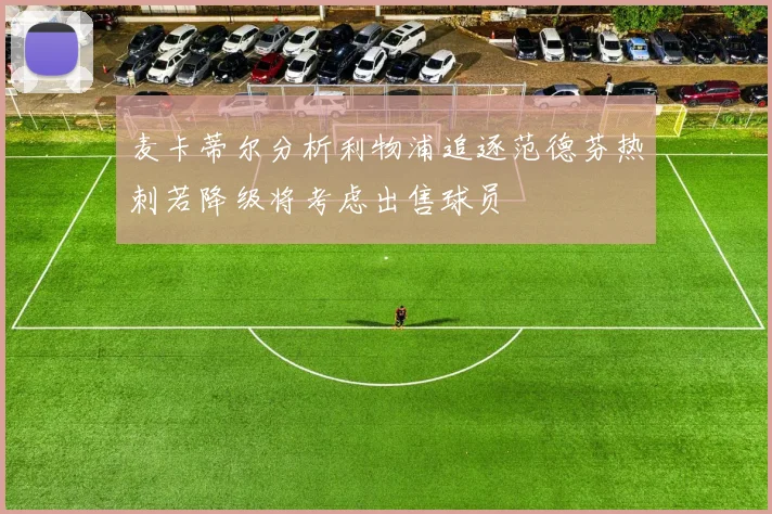 麦卡蒂尔分析利物浦追逐范德芬热刺若降级将考虑出售球员