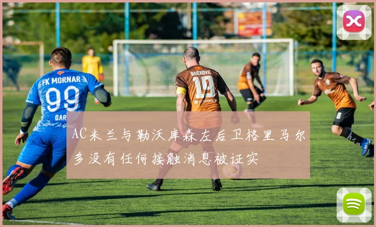 AC米兰与勒沃库森左后卫格里马尔多没有任何接触消息被证实