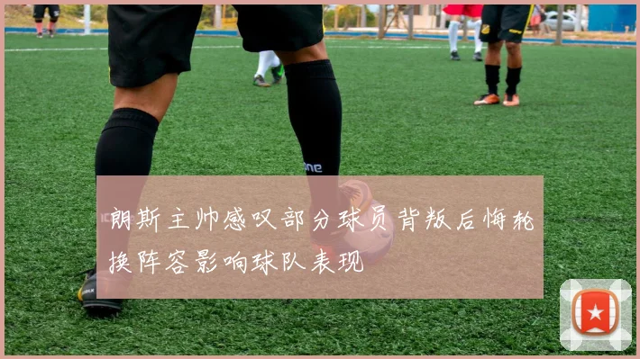 朗斯主帅感叹部分球员背叛后悔轮换阵容影响球队表现