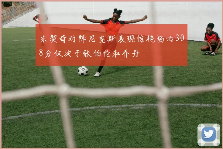 东契奇对阵尼克斯表现惊艳场均308分仅次于张伯伦和乔丹