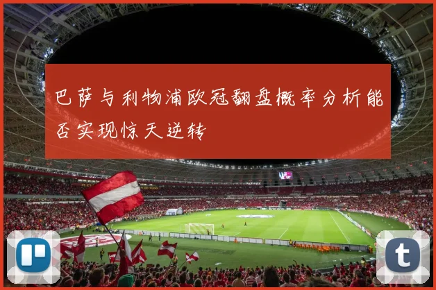 巴萨与利物浦欧冠翻盘概率分析能否实现惊天逆转