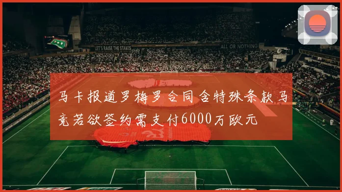 马卡报道罗梅罗合同含特殊条款马竞若欲签约需支付6000万欧元