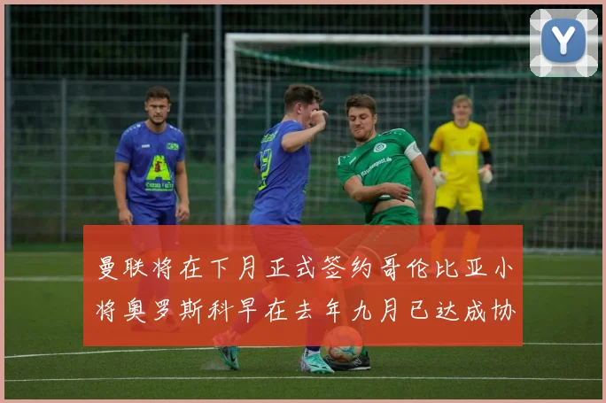 曼联将在下月正式签约哥伦比亚小将奥罗斯科早在去年九月已达成协议
