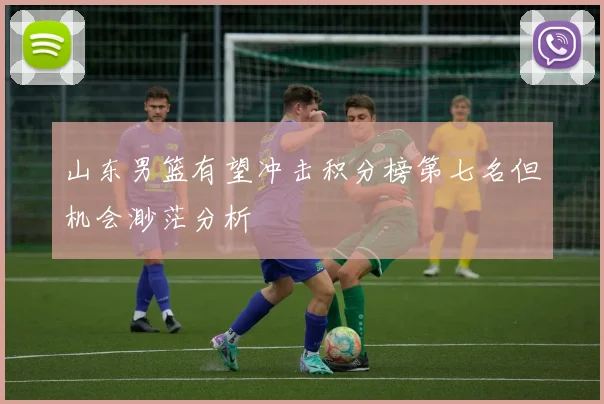 山东男篮有望冲击积分榜第七名但机会渺茫分析