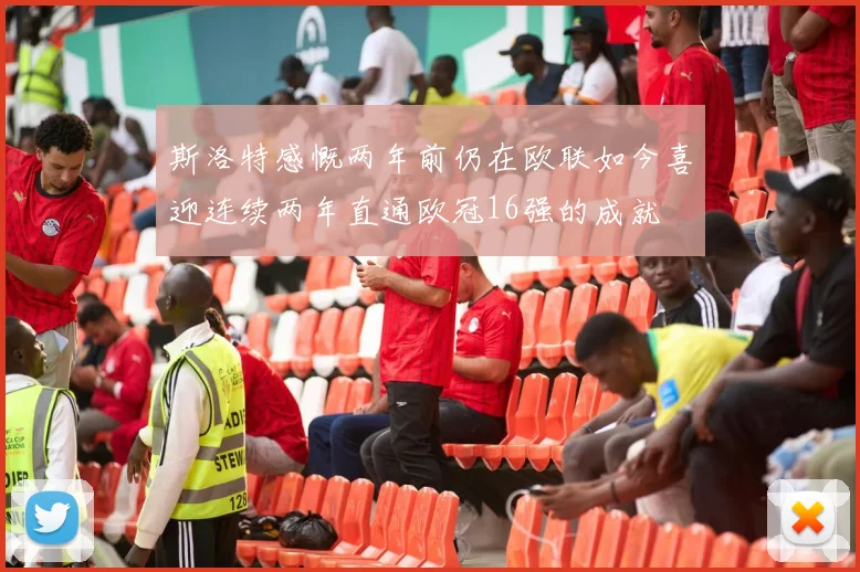 斯洛特感慨两年前仍在欧联如今喜迎连续两年直通欧冠16强的成就